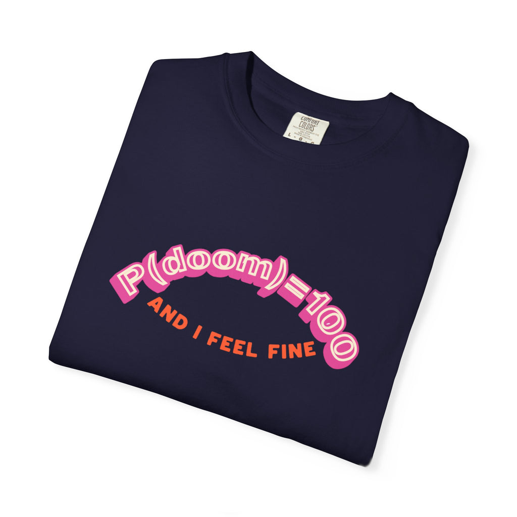 P(doom)=100 and I Feel Fine T-Shirt