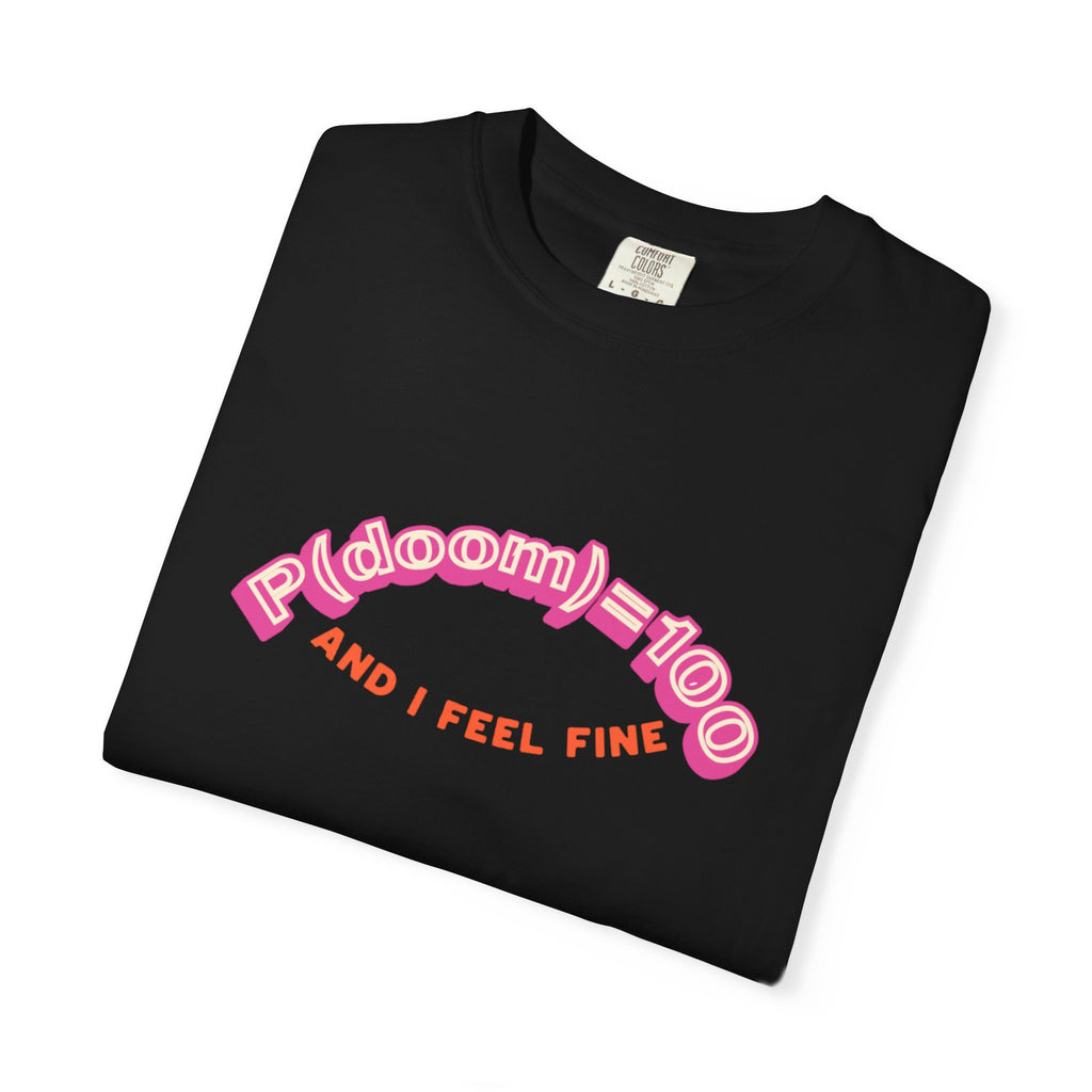 P(doom)=100 and I Feel Fine T-Shirt