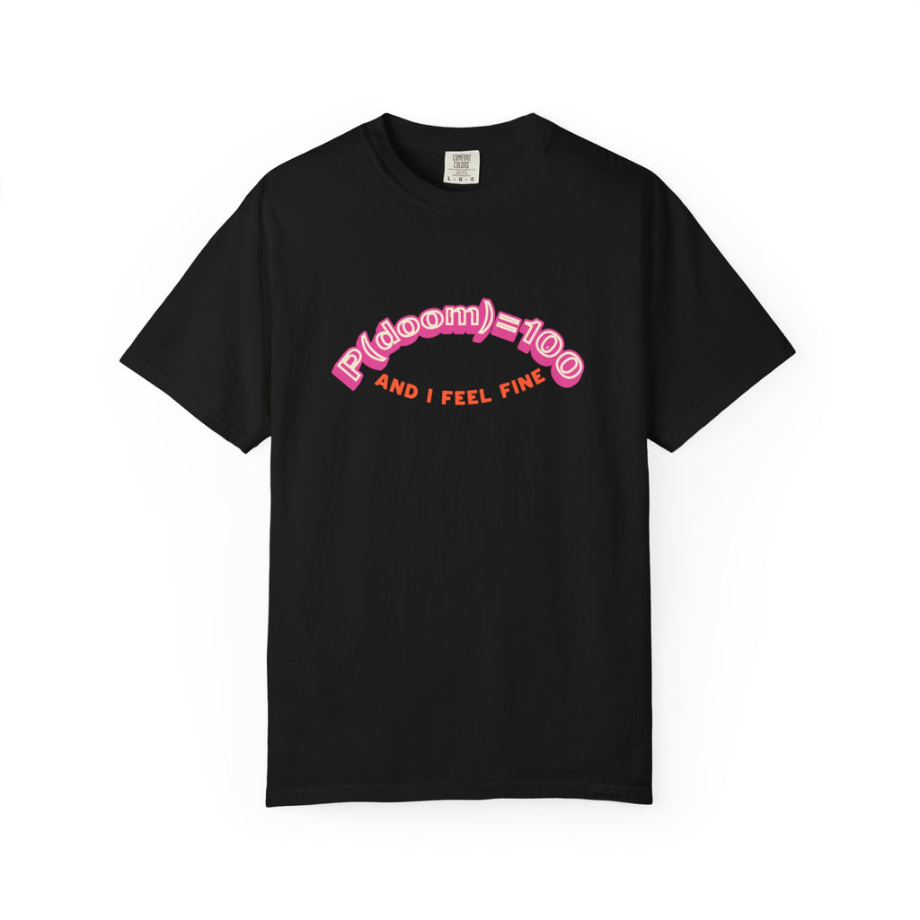 P(doom)=100 and I Feel Fine T-Shirt